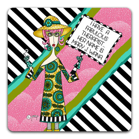 I have a fabulous therapist…her name is Mary J. Wana. Coaster